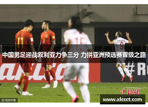 中国男足迎战叙利亚力争三分 力拼亚洲预选赛晋级之路
