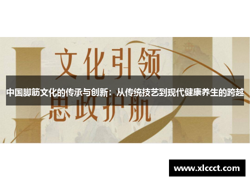 中国脚筋文化的传承与创新：从传统技艺到现代健康养生的跨越