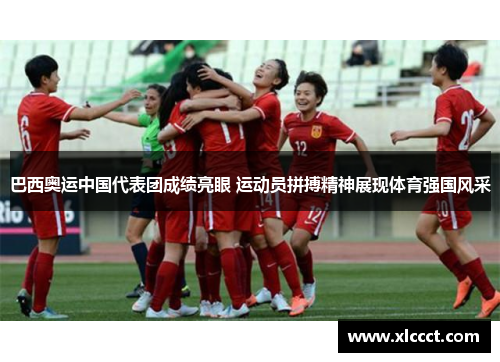 巴西奥运中国代表团成绩亮眼 运动员拼搏精神展现体育强国风采