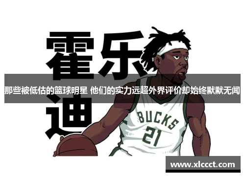 那些被低估的篮球明星 他们的实力远超外界评价却始终默默无闻