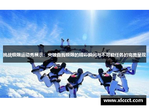 挑战极限运动秀展示：突破自我极限的精彩瞬间与不可能任务的完美呈现