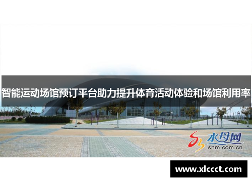 智能运动场馆预订平台助力提升体育活动体验和场馆利用率