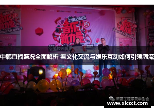 中韩直播盛况全面解析 看文化交流与娱乐互动如何引领潮流